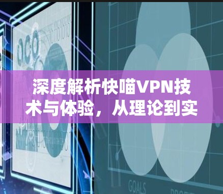 深度解析快喵VPN技术与体验，从理论到实践的全方位探索