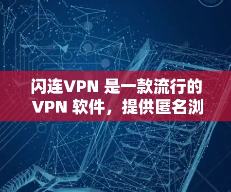 闪连VPN 是一款流行的 VPN 软件，提供匿名浏览、防火墙和网络加密等功能。以下是下载闪连VPN 的步骤和一些注意事项