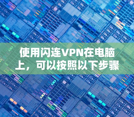 使用闪连VPN在电脑上，可以按照以下步骤进行操作