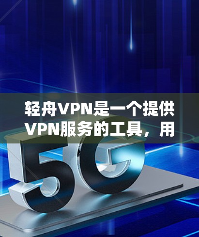 轻舟VPN是一个提供VPN服务的工具，用户可以通过其官网进行注册和配置。但请注意，使用VPN服务可能涉及法律问题，尤其是在某些国家和地区可能有限制。确保你所在的地区允许使用VPN服务