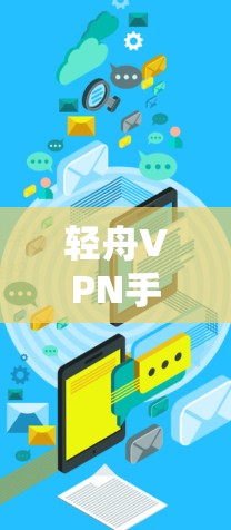 轻舟VPN手机版使用教程，安全访问互联网的秘密武器