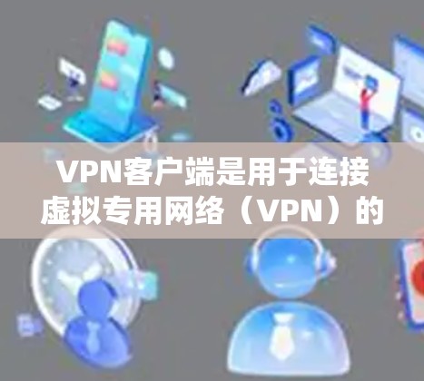 VPN客户端是用于连接虚拟专用网络（VPN）的软件程序，能够帮助用户加密网络流量、保护隐私或绕过地理限制。以下是一些知名的VPN客户端资源和推荐，供您参考