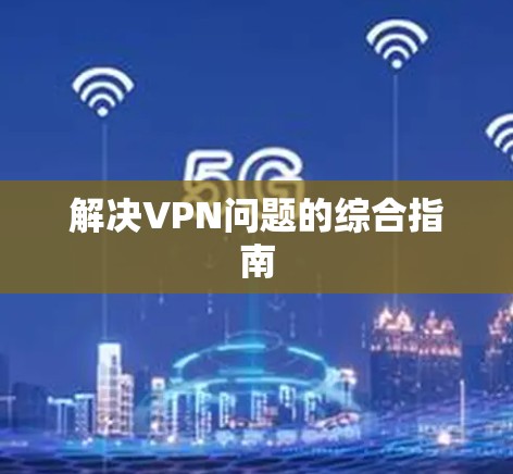 解决VPN问题的综合指南