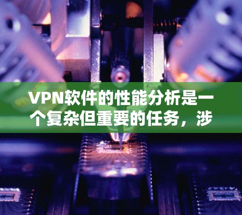 VPN软件的性能分析是一个复杂但重要的任务，涉及多个方面的考量。以下是对VPN软件性能的详细分析和优化建议