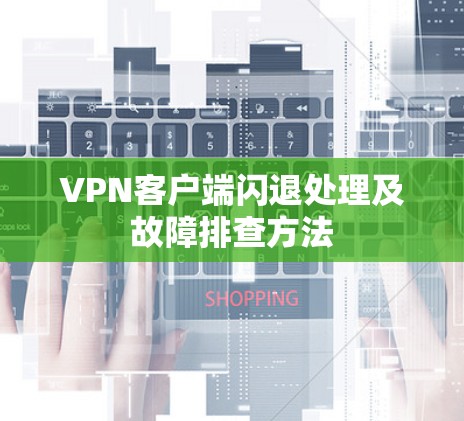 VPN客户端闪退处理及故障排查方法