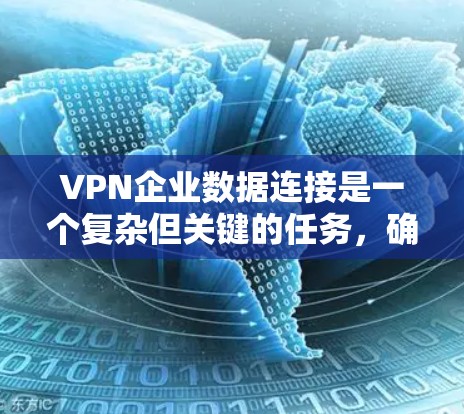 VPN企业数据连接是一个复杂但关键的任务，确保企业数据的安全性和可靠性。以下是对VPN企业数据连接的详细分析和总结