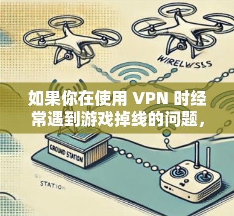 如果你在使用 VPN 时经常遇到游戏掉线的问题，可以按照以下步骤进行排查和修复