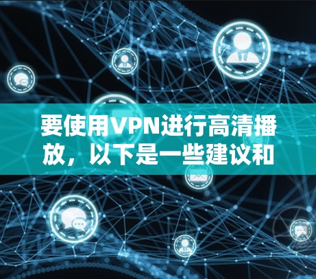 要使用VPN进行高清播放，以下是一些建议和步骤，帮助你实现高质量的视频观看体验