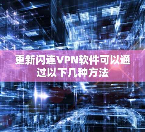 更新闪连VPN软件可以通过以下几种方法