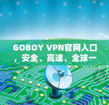 GOBOY VPN官网入口，安全、高速、全球一站