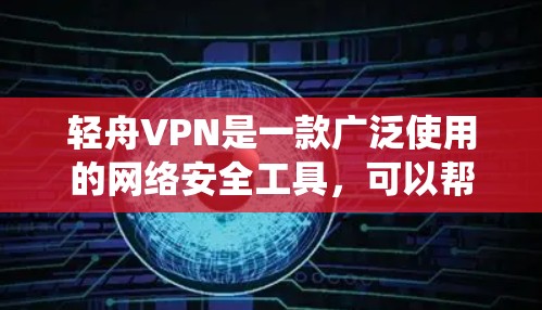 轻舟VPN是一款广泛使用的网络安全工具，可以帮助用户保护隐私、绕过网络限制等。以下是使用轻舟VPN在安卓设备上的步骤