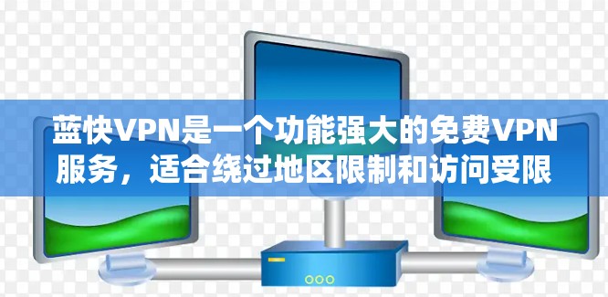 蓝快VPN是一个功能强大的免费VPN服务，适合绕过地区限制和访问受限网站。以下是使用蓝快VPN的详细步骤和注意事项