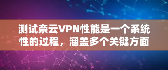 测试奈云VPN性能是一个系统性的过程，涵盖多个关键方面。以下是详细的测试步骤和建议