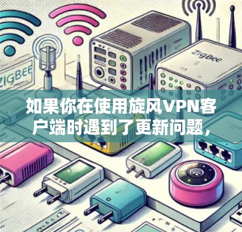 如果你在使用旋风VPN客户端时遇到了更新问题，以下是一些可能的解决方法