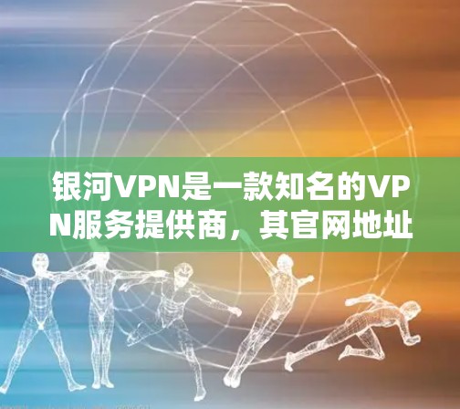 银河VPN是一款知名的VPN服务提供商，其官网地址通常是通过官方渠道或搜索引擎访问的。为了您的网络安全，建议直接通过搜索引擎搜索银河VPN官网以获取最新的官方链接