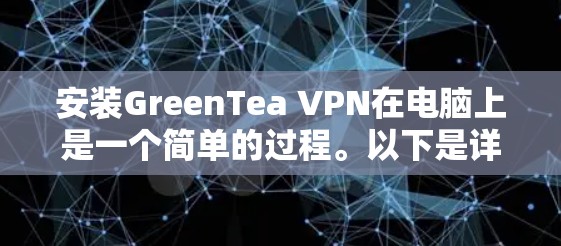 安装GreenTea VPN在电脑上是一个简单的过程。以下是详细的步骤指南