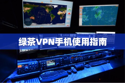 绿茶VPN手机使用指南