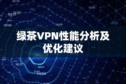 绿茶VPN性能分析及优化建议