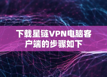下载星链VPN电脑客户端的步骤如下