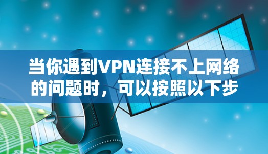 当你遇到VPN连接不上网络的问题时，可以按照以下步骤进行排查和解决