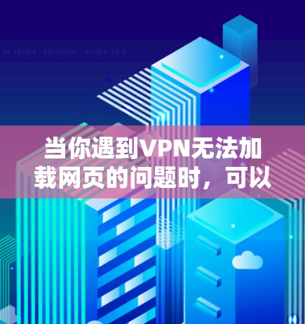 当你遇到VPN无法加载网页的问题时，可以按照以下步骤逐步排查和解决