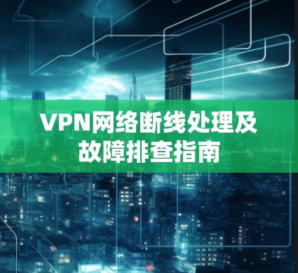 VPN网络断线处理及故障排查指南