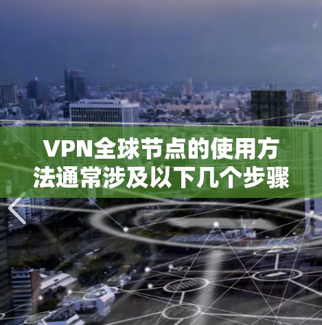 VPN全球节点的使用方法通常涉及以下几个步骤