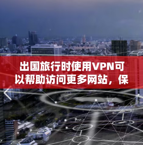 出国旅行时使用VPN可以帮助访问更多网站，保护隐私并绕过地理限制。以下是根据您的需求整理的推荐步骤