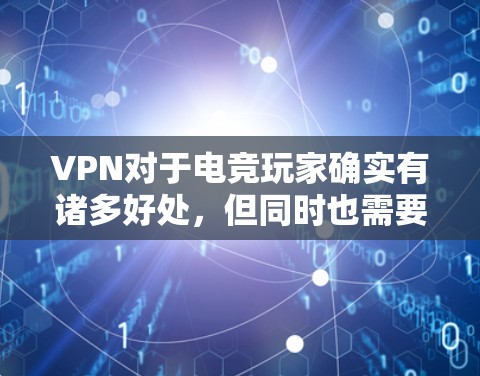 VPN对于电竞玩家确实有诸多好处，但同时也需要谨慎使用以避免风险。以下是对VPN在电竞中的应用及其注意事项的详细分析