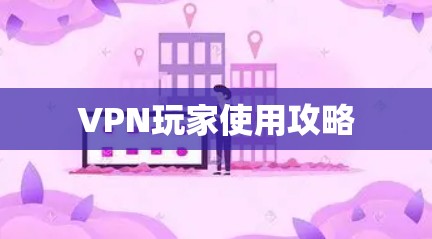 VPN玩家使用攻略