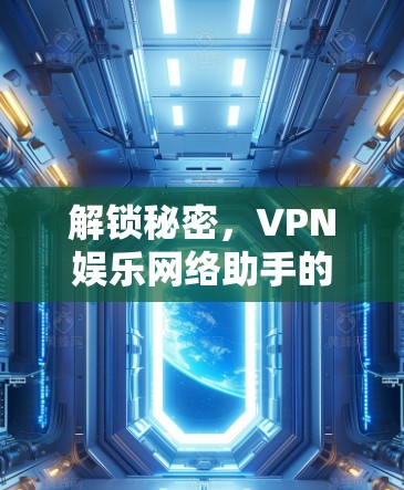 解锁秘密，VPN娱乐网络助手的功能与应用