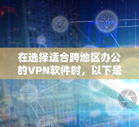 在选择适合跨地区办公的VPN软件时，以下是一些关键因素和推荐
