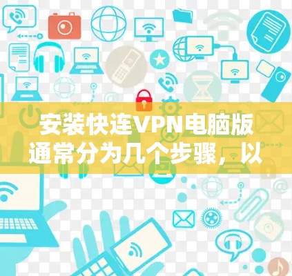 安装快连VPN电脑版通常分为几个步骤，以下是一个详细的安装指南