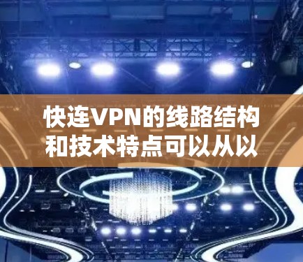 快连VPN的线路结构和技术特点可以从以下几个方面进行分析