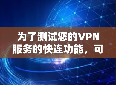 为了测试您的VPN服务的快连功能，可以按照以下步骤进行