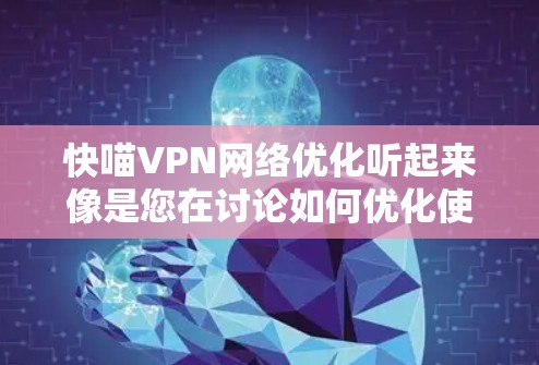 快喵VPN网络优化听起来像是您在讨论如何优化使用快喵这个VPN服务时的网络性能。以下是一些常见的VPN网络优化方法，帮助您更好地使用快喵服务