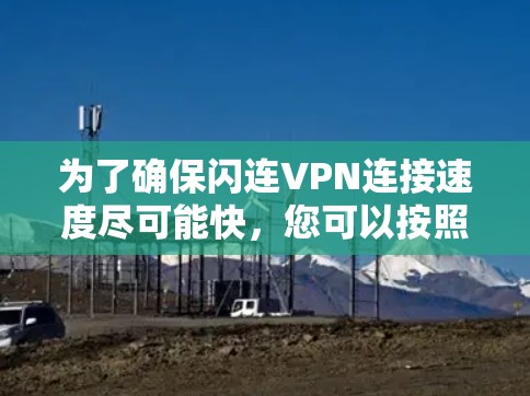 为了确保闪连VPN连接速度尽可能快，您可以按照以下步骤进行优化
