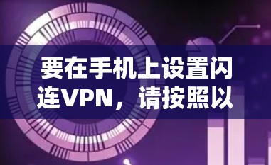 要在手机上设置闪连VPN，请按照以下步骤操作