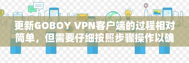 更新GOBOY VPN客户端的过程相对简单，但需要仔细按照步骤操作以确保顺利完成。以下是详细的步骤指南