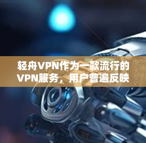 轻舟VPN作为一款流行的VPN服务，用户普遍反映其稳定性较好，但具体体验还需结合实际使用情况来看。以下是关于轻舟VPN稳定性的几个方面分析