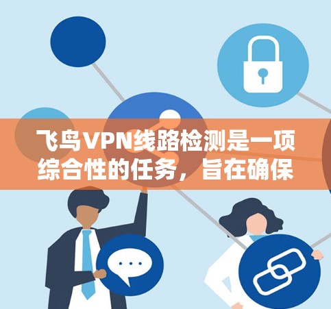 飞鸟VPN线路检测是一项综合性的任务，旨在确保VPN服务的稳定性和可靠性。以下是分步骤的指南，帮助您有效检测飞鸟VPN的线路问题
