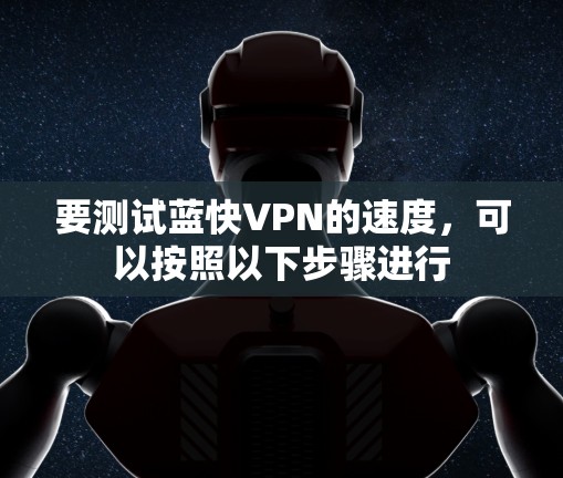 要测试蓝快VPN的速度，可以按照以下步骤进行