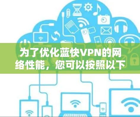 为了优化蓝快VPN的网络性能，您可以按照以下步骤进行