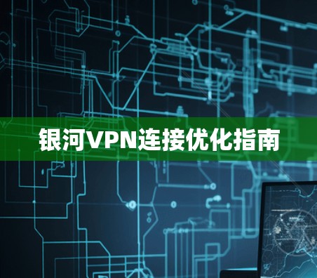 银河VPN连接优化指南
