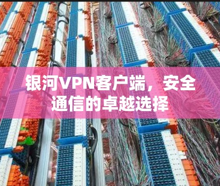 银河VPN客户端，安全通信的卓越选择