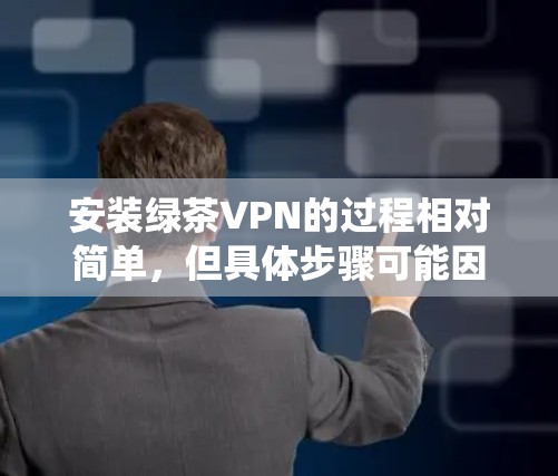 安装绿茶VPN的过程相对简单，但具体步骤可能因操作系统不同而有所差异。以下是通用步骤，假设你使用的是Windows系统