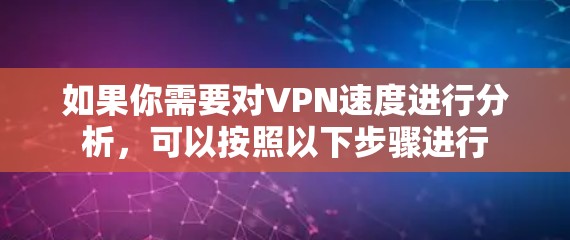 如果你需要对VPN速度进行分析，可以按照以下步骤进行