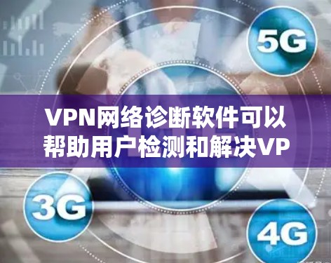 VPN网络诊断软件可以帮助用户检测和解决VPN网络连接问题，确保VPN服务正常运行。以下是一些常用的VPN网络诊断软件和工具