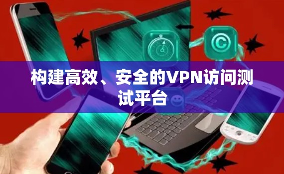 构建高效、安全的VPN访问测试平台