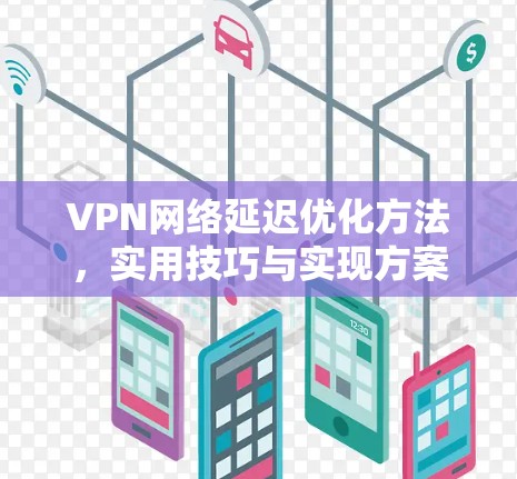 VPN网络延迟优化方法，实用技巧与实现方案